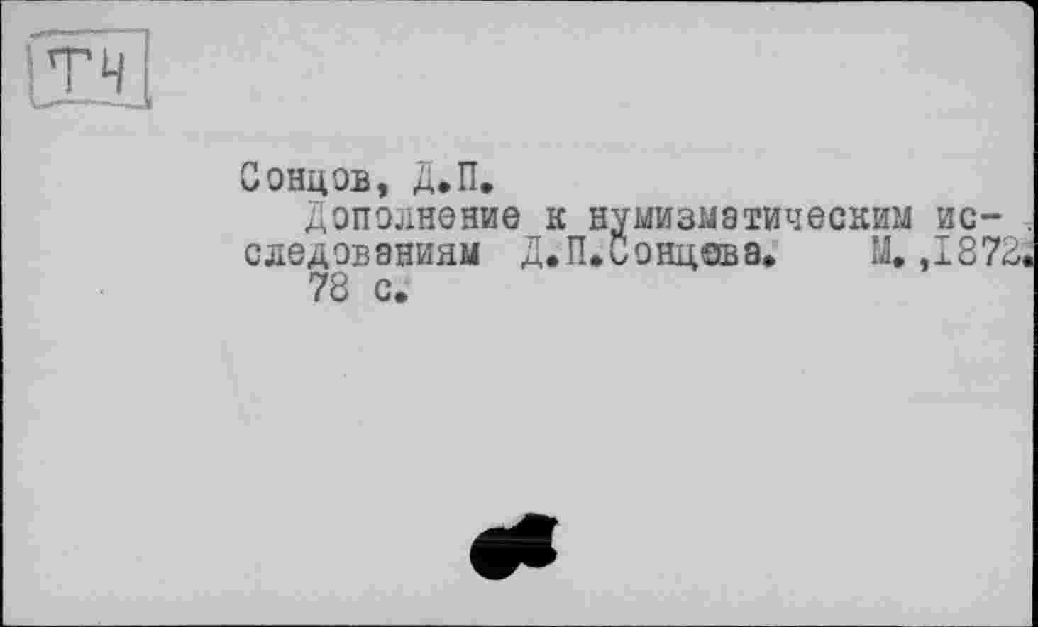 ﻿Зондов, Д.П.
Дополнение к нумизматическим исследованиям Д.П. Зондов а.	М. ,1872
78 с.